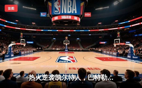 热火逆袭凯尔特人，巴特勒40+11率队挺进东部决赛