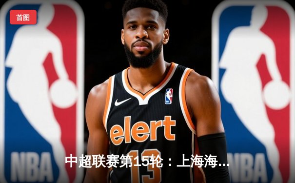 中超联赛第15轮：上海海港主场3-1力克山东泰山，武磊双响领跑射手榜