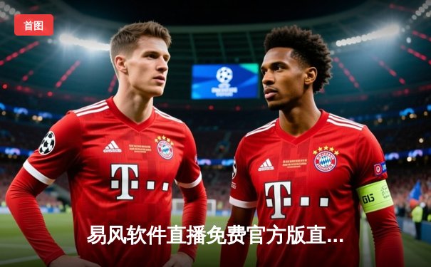 易风软件直播免费官方版直击：欧冠决赛曼城1-0力克国米，哈兰德制胜球成就三冠王伟业