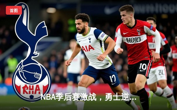 NBA季后赛激战，勇士逆转雷霆挺进西决