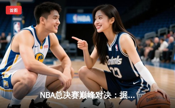 NBA总决赛巅峰对决：掘金逆转雄鹿夺冠，约基奇荣膺FMVP