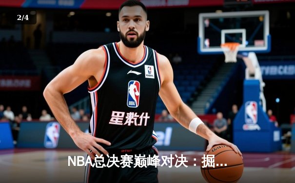 NBA总决赛巅峰对决：掘金逆转雄鹿夺冠，约基奇荣膺FMVP - 2