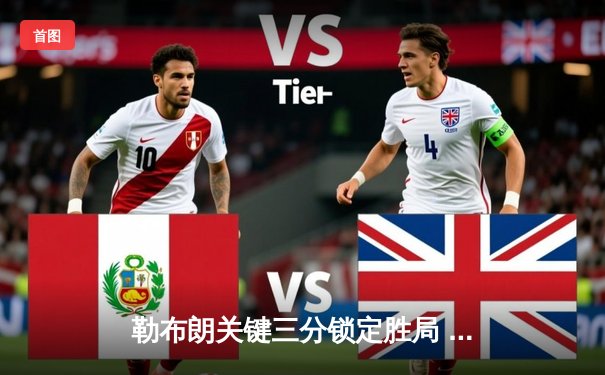 勒布朗关键三分锁定胜局 湖人加时险胜勇士延续季后赛希望