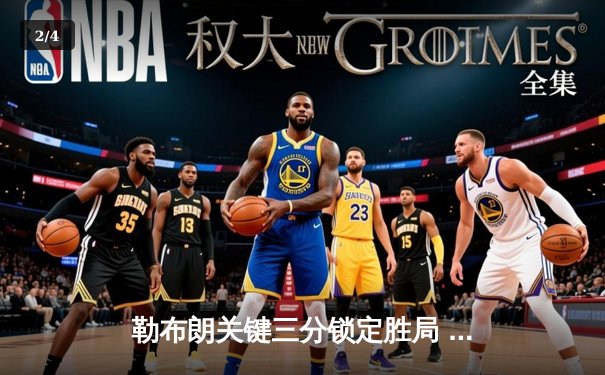 勒布朗关键三分锁定胜局 湖人加时险胜勇士延续季后赛希望 - 2