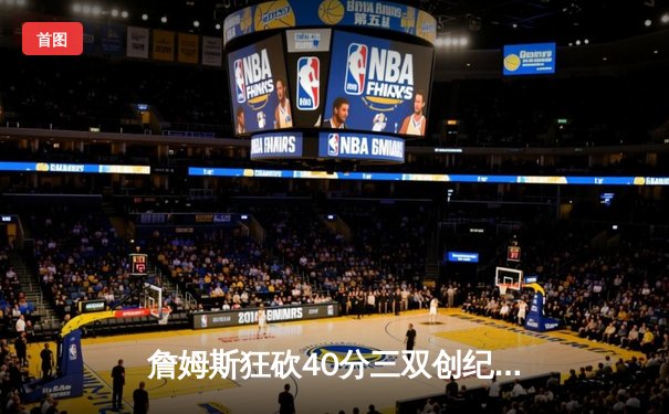 詹姆斯狂砍40分三双创纪录 湖人加时力克勇士迎六连胜