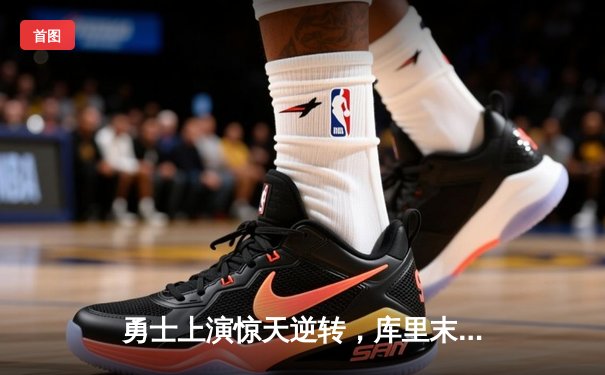 勇士上演惊天逆转，库里末节独砍20分率队击败凯尔特人