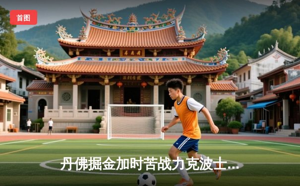 丹佛掘金加时苦战力克波士顿凯尔特人 约基奇34+12+9献准三双