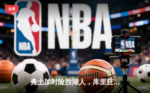 勇士加时险胜湖人，库里狂砍45分率队逆转，詹姆斯空砍三双难救主