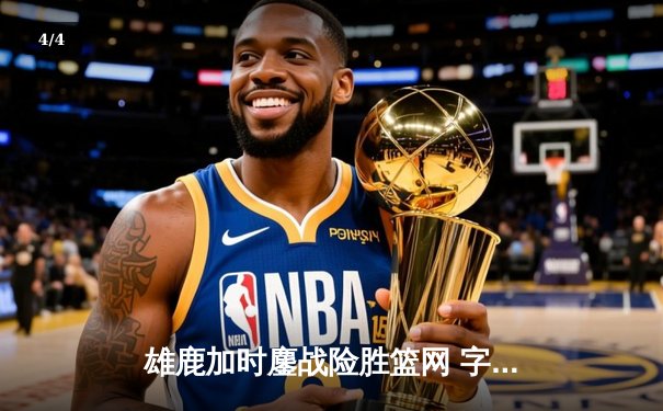 雄鹿加时鏖战险胜篮网 字母哥36+12+5主宰关键时刻 - 4