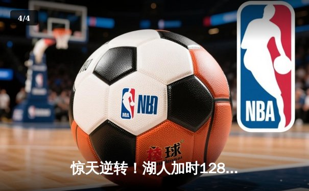 惊天逆转！湖人加时128-124险胜勇士，詹姆斯三双库里空砍47分 - 4