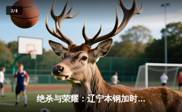 绝杀与荣耀：辽宁本钢加时力克广东宏远，赵继伟37分导演惊天逆转 - 2