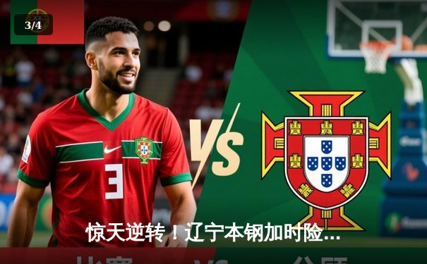 惊天逆转！辽宁本钢加时险胜广东宏远，赵继伟37分创生涯新高 - 3