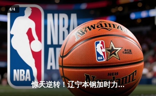 惊天逆转！辽宁本钢加时力克浙江广厦 郭艾伦37+11主导末节反击 - 4