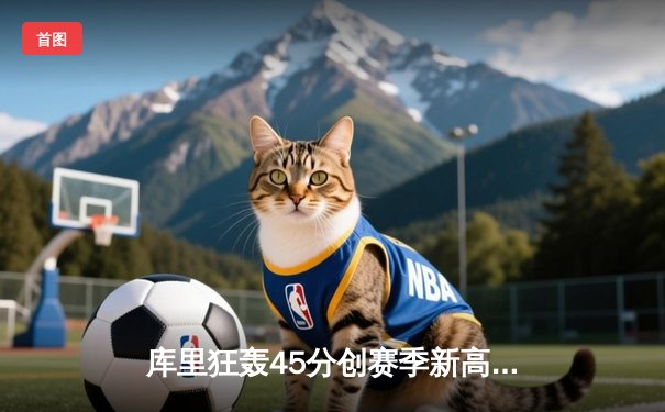 库里狂轰45分创赛季新高 勇士加时险胜凯尔特人终结对手五连胜