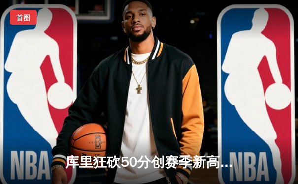 库里狂砍50分创赛季新高 勇士加时险胜国王迎四连胜