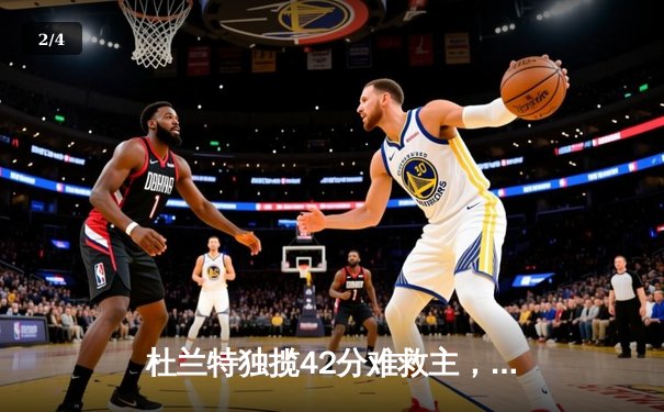 杜兰特独揽42分难救主，勇士末节逆转太阳锁定季后赛关键席位 - 2