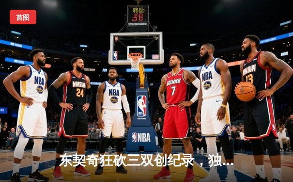 东契奇狂砍三双创纪录，独行侠抢七险胜雷霆重返西决