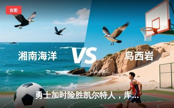 勇士加时险胜凯尔特人，库里狂砍43分率队捍卫主场