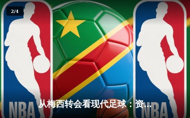 从梅西转会看现代足球：资本、数据与运动员自主权的博弈 - 2